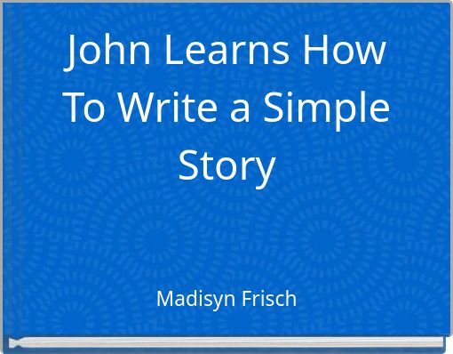 john-learns-how-to-write-a-simple-story-free-stories-online-create