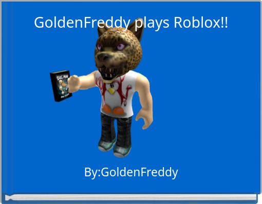 Goldenfreddy Plays Roblox Free Stories Online Create Books For Kids Storyjumper - golden freddy t shirt roblox