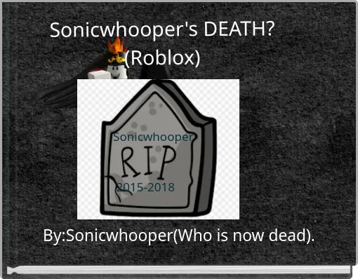 Sonicwhooper S Death Roblox Free Stories Online Create Books For Kids Storyjumper - did the owner of roblox died