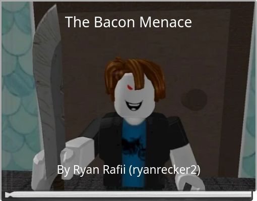 The Bacon Menace Free Stories Online Create Books For Kids Storyjumper - roblox evil bacon me