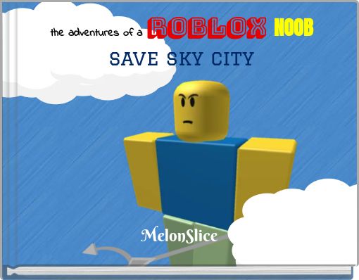 The Adventures Of A Roblox Noobsave Sky City Free Stories Online Create Books For Kids Storyjumper - noob quest roblox