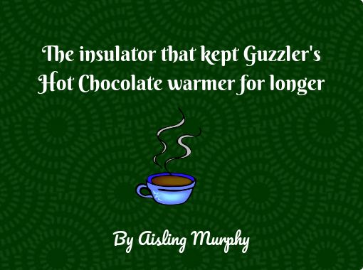 https://www.storyjumper.com/coverimg/93268886/The-insulator-that-kept-Guzzlers-Hot-Chocolate-warmer-for-longer?nv=5&width=510&reader=t