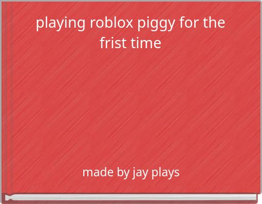 playing roblox piggy for the frist time - Free stories online